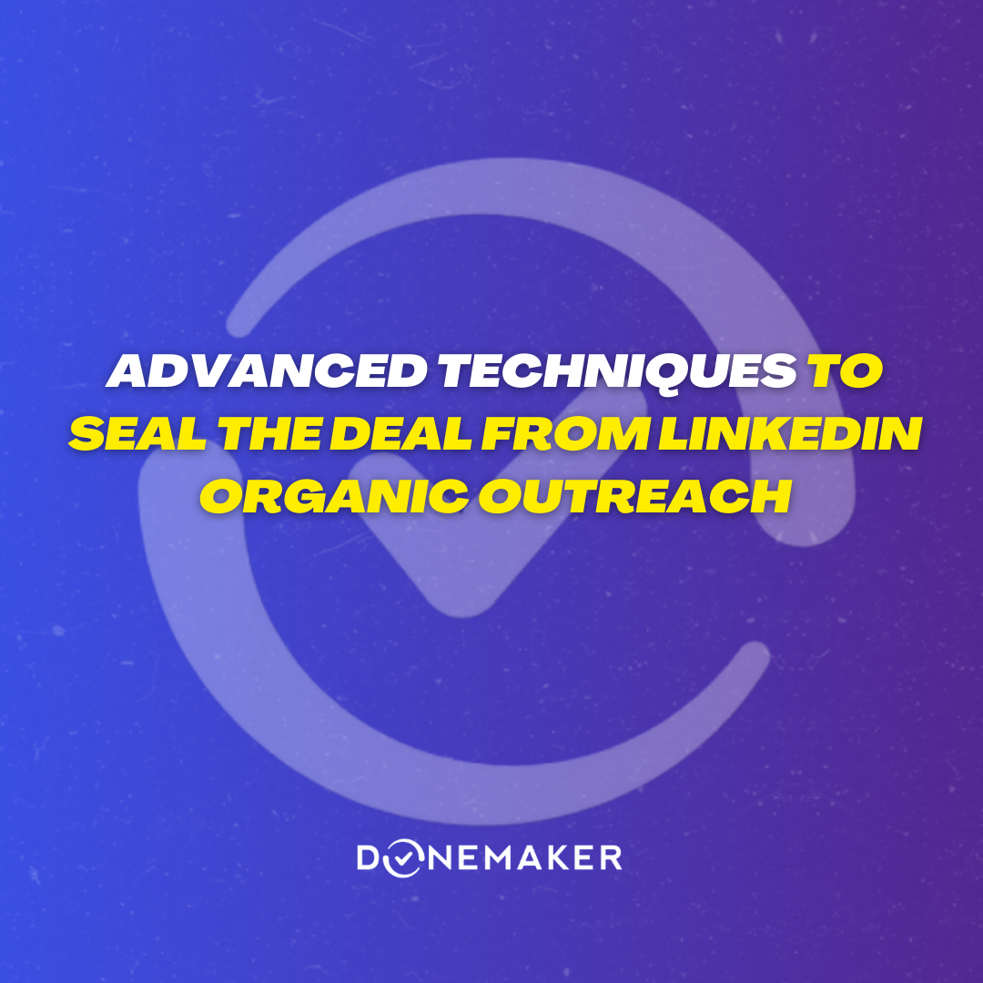 Advanced Techniques To Seal The Deal From Linkedin Organic Outreach